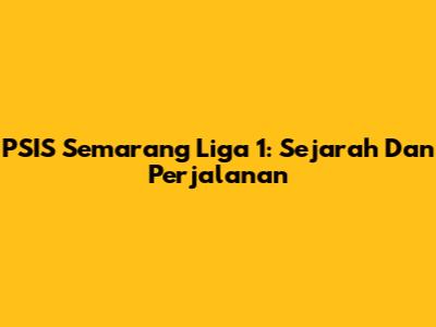 PSIS Semarang Liga 1: Sejarah Dan Perjalanan