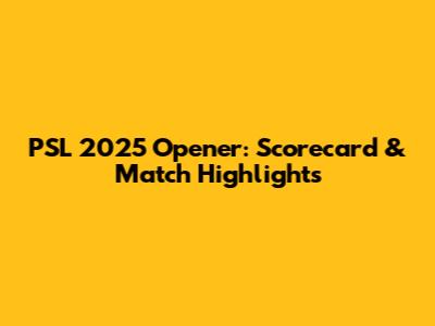 PSL 2025 Opener: Scorecard & Match Highlights