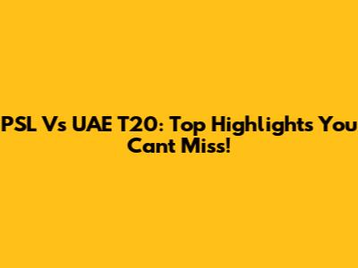 PSL Vs UAE T20: Top Highlights You Can't Miss!