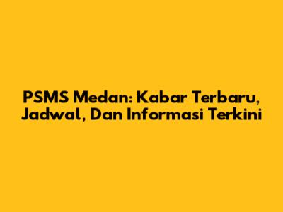 PSMS Medan: Kabar Terbaru, Jadwal, Dan Informasi Terkini