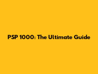 PSP 1000: The Ultimate Guide