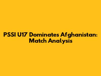 PSSI U17 Dominates Afghanistan: Match Analysis