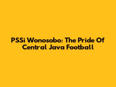 PSSi Wonosobo: The Pride Of Central Java Football