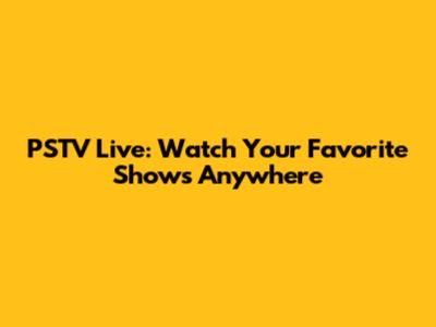 PSTV Live: Watch Your Favorite Shows Anywhere