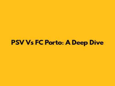PSV Vs FC Porto: A Deep Dive