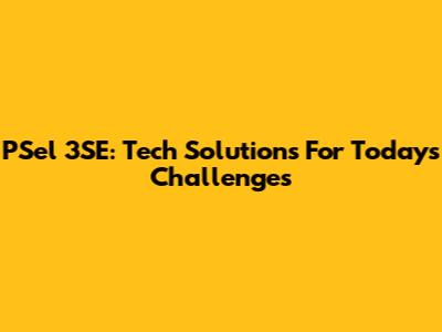 PSel 3SE: Tech Solutions For Today's Challenges