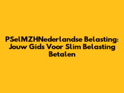 PSelMZHNederlandse Belasting: Jouw Gids Voor Slim Belasting Betalen