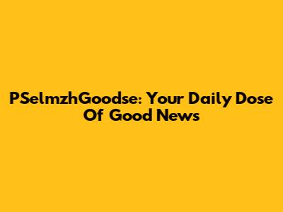 PSelmzhGoodse: Your Daily Dose Of Good News