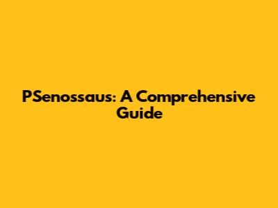 PSenossaus: A Comprehensive Guide