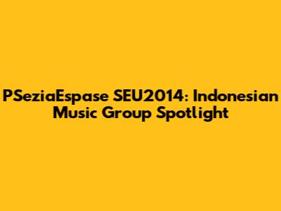 PSeziaEspase SEU2014: Indonesian Music Group Spotlight