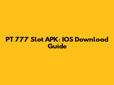 PT 777 Slot APK: IOS Download Guide