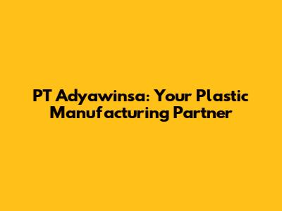 PT Adyawinsa: Your Plastic Manufacturing Partner