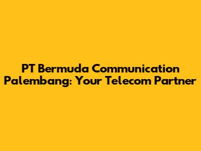 PT Bermuda Communication Palembang: Your Telecom Partner