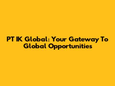 PT IK Global: Your Gateway To Global Opportunities