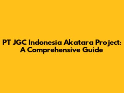 PT JGC Indonesia Akatara Project: A Comprehensive Guide