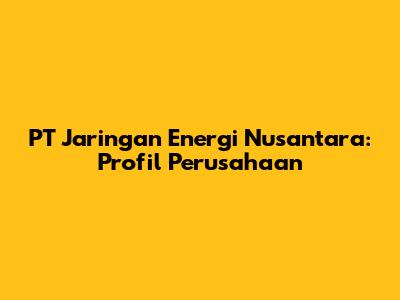 PT Jaringan Energi Nusantara: Profil Perusahaan