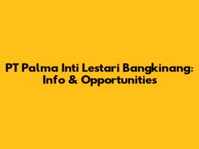 PT Palma Inti Lestari Bangkinang: Info & Opportunities