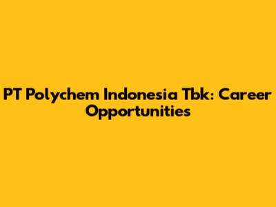 PT Polychem Indonesia Tbk: Career Opportunities