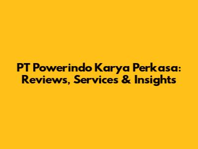 PT Powerindo Karya Perkasa: Reviews, Services & Insights
