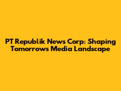 PT Republik News Corp: Shaping Tomorrow's Media Landscape