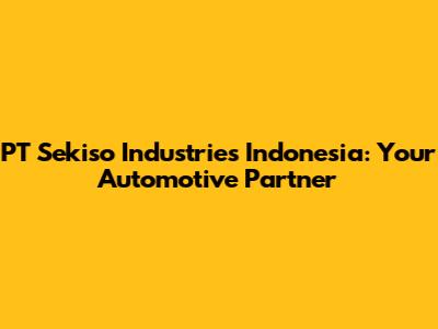 PT Sekiso Industries Indonesia: Your Automotive Partner
