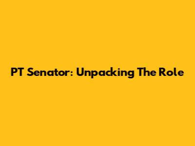 PT Senator: Unpacking The Role