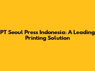 PT Seoul Press Indonesia: A Leading Printing Solution