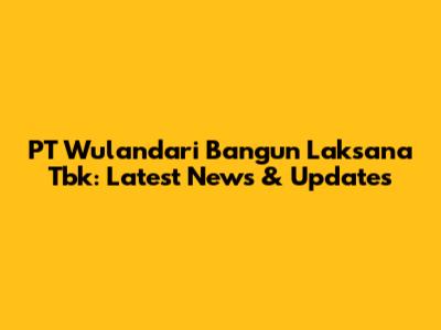 PT Wulandari Bangun Laksana Tbk: Latest News & Updates