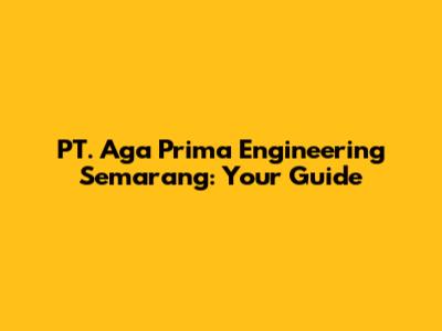 PT. Aga Prima Engineering Semarang: Your Guide