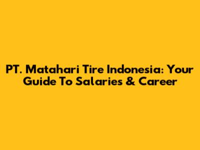 PT. Matahari Tire Indonesia: Your Guide To Salaries & Career