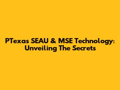 PTexas SEAU & MSE Technology: Unveiling The Secrets
