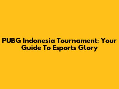 PUBG Indonesia Tournament: Your Guide To Esports Glory