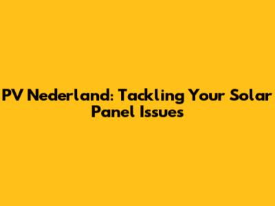 PV Nederland: Tackling Your Solar Panel Issues