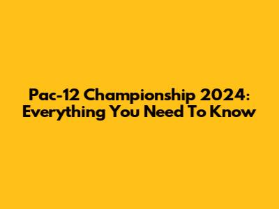 Pac-12 Championship 2024: Everything You Need To Know