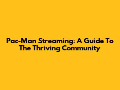 Pac-Man Streaming: A Guide To The Thriving Community
