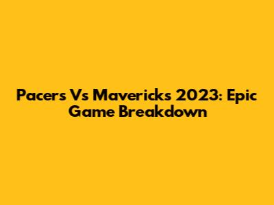 Pacers Vs Mavericks 2023: Epic Game Breakdown