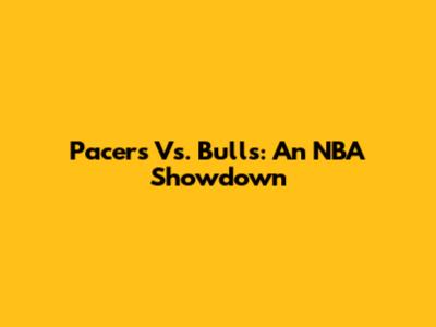 Pacers Vs. Bulls: An NBA Showdown