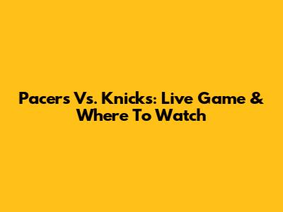 Pacers Vs. Knicks: Live Game & Where To Watch