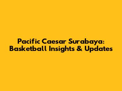 Pacific Caesar Surabaya: Basketball Insights & Updates