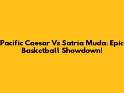 Pacific Caesar Vs Satria Muda: Epic Basketball Showdown!