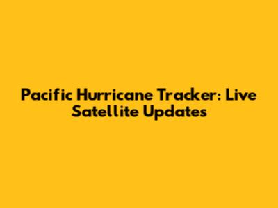 Pacific Hurricane Tracker: Live Satellite Updates