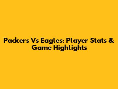 Packers Vs Eagles: Player Stats & Game Highlights