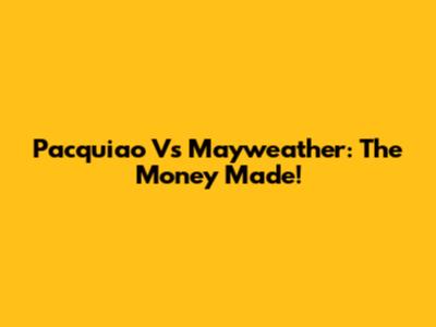 Pacquiao Vs Mayweather: The Money Made!