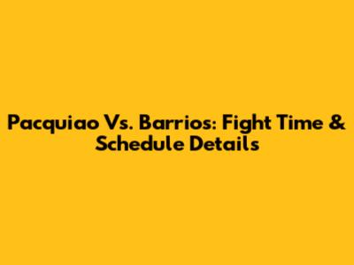 Pacquiao Vs. Barrios: Fight Time & Schedule Details