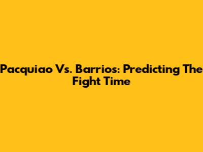 Pacquiao Vs. Barrios: Predicting The Fight Time