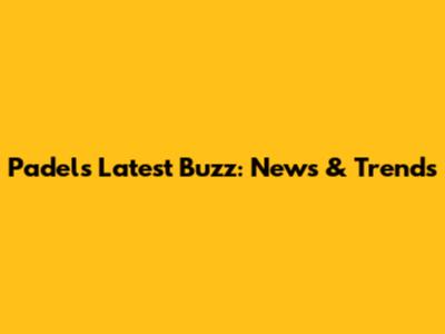 Padel's Latest Buzz: News & Trends
