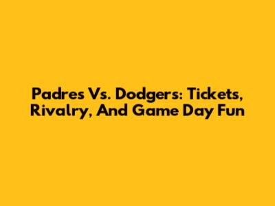 Padres Vs. Dodgers: Tickets, Rivalry, And Game Day Fun