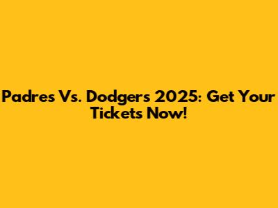 Padres Vs. Dodgers 2025: Get Your Tickets Now!