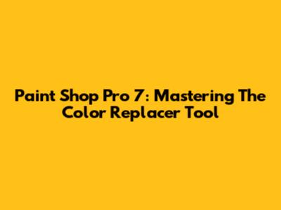 Paint Shop Pro 7: Mastering The Color Replacer Tool