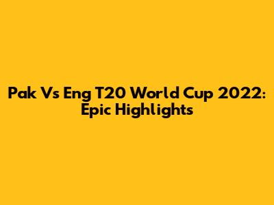 Pak Vs Eng T20 World Cup 2022: Epic Highlights